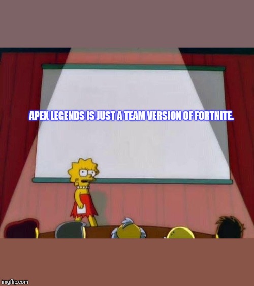 Lisa Simpson's Presentation | APEX LEGENDS IS JUST A TEAM VERSION OF FORTNITE. | image tagged in lisa simpson's presentation | made w/ Imgflip meme maker