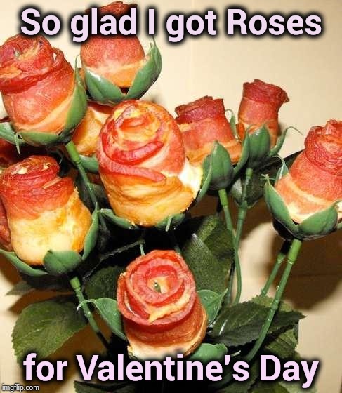 The right size and the right color | So glad I got Roses; for Valentine's Day | image tagged in bacon roses,valentine's day,gifts,the incredibles,happy meal | made w/ Imgflip meme maker