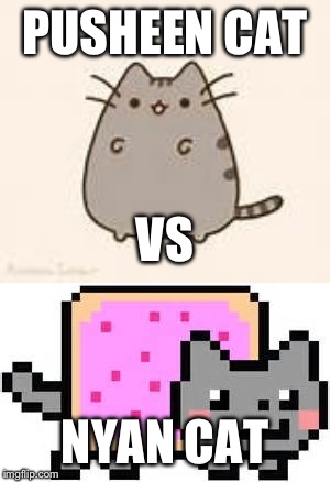 PUSHEEN CAT; VS; NYAN CAT | image tagged in nyan cat | made w/ Imgflip meme maker
