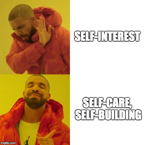 Drake Blank | SELF-INTEREST; SELF-CARE, SELF-BUILDING | image tagged in drake blank,COMPLETEANARCHY | made w/ Imgflip meme maker