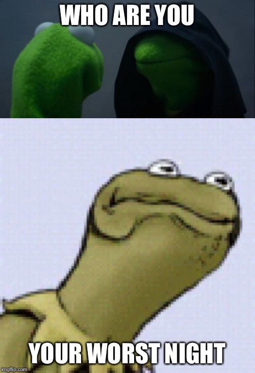 WHO ARE YOU; YOUR WORST NIGHT | image tagged in memes,evil kermit | made w/ Imgflip meme maker