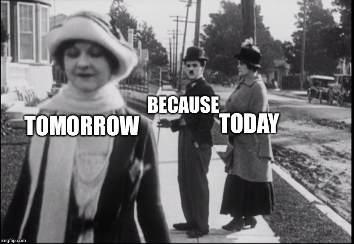 Distracted Chaplin | TODAY TOMORROW BECAUSE | image tagged in distracted chaplin | made w/ Imgflip meme maker