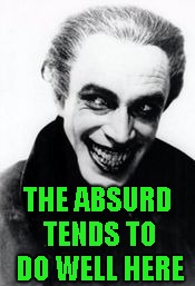 THE ABSURD TENDS TO DO WELL HERE | made w/ Imgflip meme maker