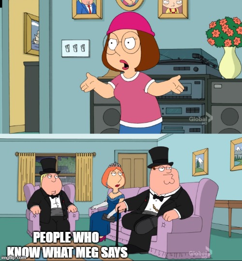 Meg Family Guy Better than me | PEOPLE WHO KNOW WHAT MEG SAYS | image tagged in meg family guy better than me | made w/ Imgflip meme maker