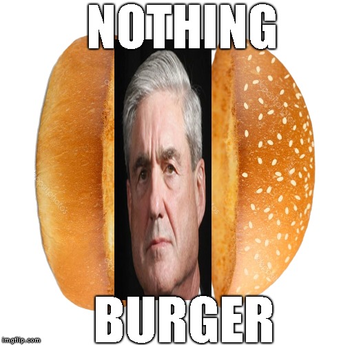 The Report Is Coming ! And We've Already Been Told What We Knew All Along ! #NothingBurger | NOTHING; BURGER | image tagged in robert mueller,donal trump,government waste,drain the swamp,treason | made w/ Imgflip meme maker