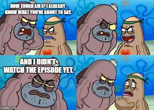 How Tough Are You Meme | HOW TOUGH AM I? I ALREADY KNOW WHAT YOU'RE ABOUT TO SAY. AND I DIDN'T WATCH THE EPISODE YET. | image tagged in memes,how tough are you | made w/ Imgflip meme maker