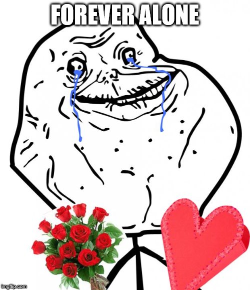 Valentine Forever Alone | FOREVER ALONE | image tagged in valentine forever alone | made w/ Imgflip meme maker