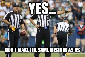 nfl referee  | YES... DON'T MAKE THE SAME MISTAKE AS US | image tagged in nfl referee | made w/ Imgflip meme maker