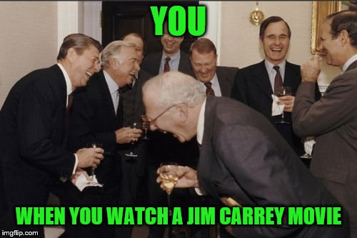 Laughing Men In Suits Meme | YOU; WHEN YOU WATCH A JIM CARREY MOVIE | image tagged in memes,laughing men in suits | made w/ Imgflip meme maker
