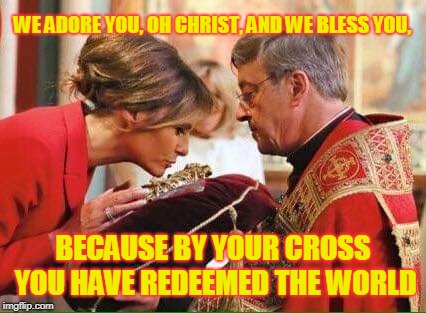 WE ADORE YOU, OH CHRIST, AND WE BLESS YOU, BECAUSE BY YOUR CROSS YOU HAVE REDEEMED THE WORLD | made w/ Imgflip meme maker