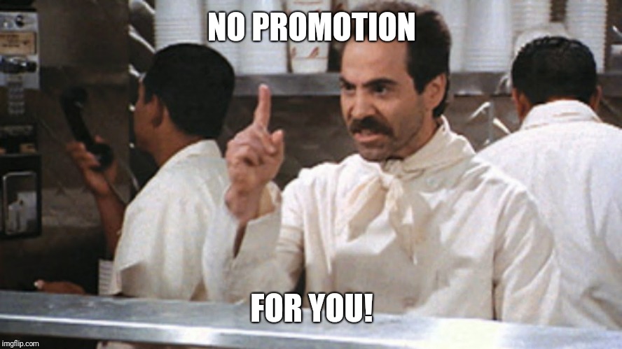 No soup for you | NO PROMOTION FOR YOU! | image tagged in no soup for you | made w/ Imgflip meme maker