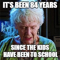 Snow Days | IT'S BEEN 84 YEARS; SINCE THE KIDS HAVE BEEN TO SCHOOL | image tagged in it's been 84 years | made w/ Imgflip meme maker