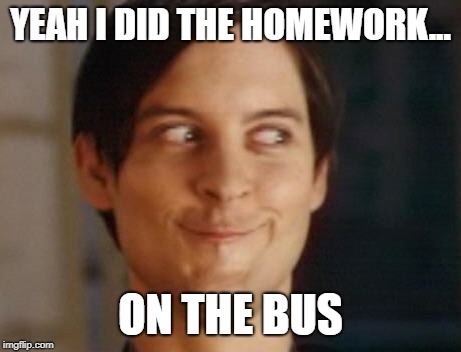 Spiderman Peter Parker Meme | YEAH I DID THE HOMEWORK... ON THE BUS | image tagged in memes,spiderman peter parker | made w/ Imgflip meme maker