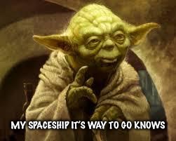 yoda | MY SPACESHIP IT’S WAY TO GO KNOWS | image tagged in yoda | made w/ Imgflip meme maker