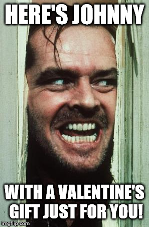Here's Johnny Meme | HERE'S JOHNNY; WITH A VALENTINE'S GIFT JUST FOR YOU! | image tagged in memes,heres johnny | made w/ Imgflip meme maker