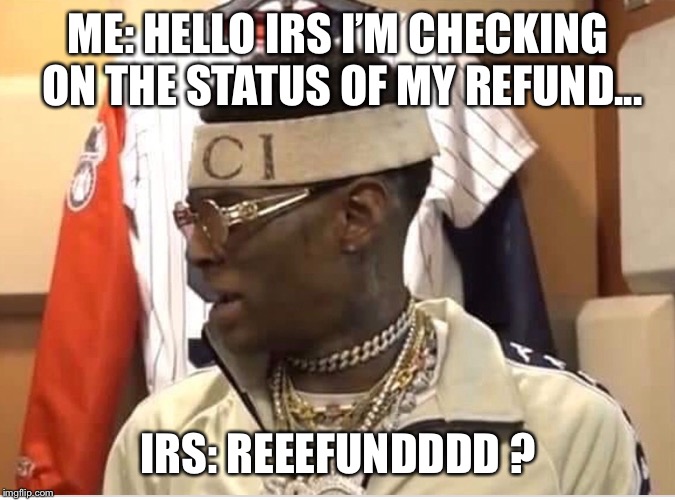 ME: HELLO IRS I’M CHECKING ON THE STATUS OF MY REFUND... IRS: REEEFUNDDDD ? | image tagged in funny memes,soulja boy,tax refund,tax returns | made w/ Imgflip meme maker
