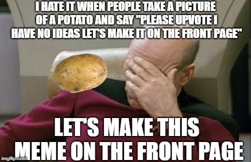 I should be mashed for this one...I'm such a spud | I HATE IT WHEN PEOPLE TAKE A PICTURE OF A POTATO AND SAY "PLEASE UPVOTE I HAVE NO IDEAS LET'S MAKE IT ON THE FRONT PAGE"; LET'S MAKE THIS MEME ON THE FRONT PAGE | image tagged in memes,captain picard facepalm,potato,funny,front page,fishing for upvotes | made w/ Imgflip meme maker