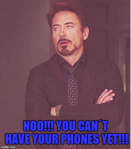 Face You Make Robert Downey Jr Meme | NOO!!! YOU CAN´T HAVE YOUR PHONES YET!!! | image tagged in memes,face you make robert downey jr | made w/ Imgflip meme maker