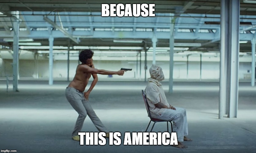 This is America | BECAUSE THIS IS AMERICA | image tagged in this is america | made w/ Imgflip meme maker