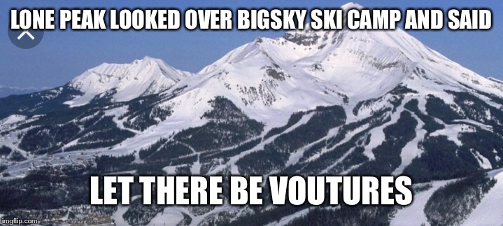LONE PEAK LOOKED OVER BIGSKY SKI CAMP AND SAID; LET THERE BE VOUTURES | made w/ Imgflip meme maker