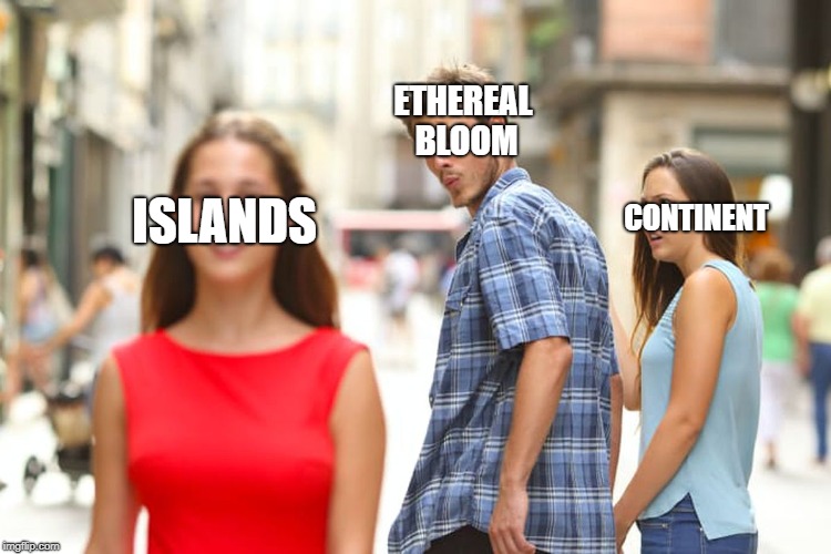 Distracted Boyfriend Meme | ETHEREAL BLOOM; CONTINENT; ISLANDS | image tagged in memes,distracted boyfriend | made w/ Imgflip meme maker