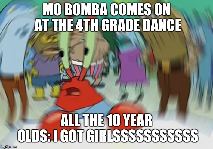 Mr Krabs Blur Meme Meme | MO BOMBA COMES ON AT THE 4TH GRADE DANCE; ALL THE 10 YEAR OLDS: I GOT GIRLSSSSSSSSSSS | image tagged in memes,mr krabs blur meme | made w/ Imgflip meme maker
