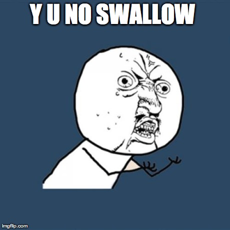 Y U NO SWALLOW | image tagged in memes,y u no | made w/ Imgflip meme maker