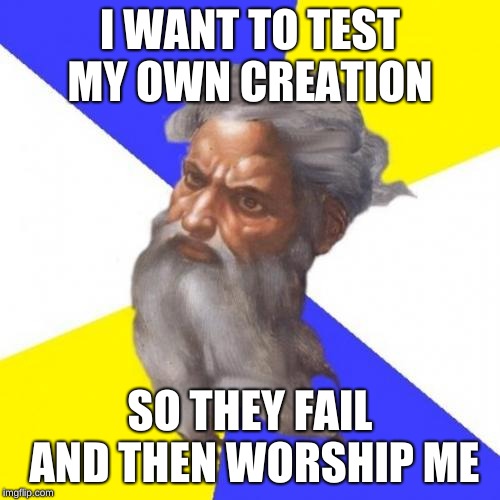 Advice God | I WANT TO TEST MY OWN CREATION; SO THEY FAIL AND THEN WORSHIP ME | image tagged in memes,advice god | made w/ Imgflip meme maker