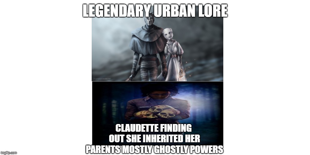 Dead By Daylight | LEGENDARY URBAN LORE; CLAUDETTE FINDING OUT SHE INHERITED HER PARENTS MOSTLY GHOSTLY POWERS | image tagged in parenting | made w/ Imgflip meme maker