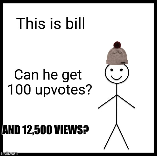 Be Like Bill Meme | This is bill; Can he get 100 upvotes? AND 12,500 VIEWS? | image tagged in memes,be like bill | made w/ Imgflip meme maker
