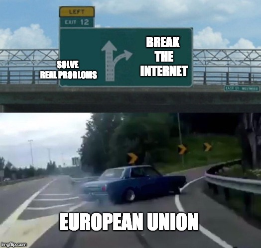 Left Exit 12 Off Ramp | BREAK THE INTERNET; SOLVE REAL PROBLOMS; EUROPEAN UNION | image tagged in memes,left exit 12 off ramp | made w/ Imgflip meme maker