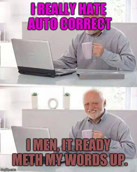 Hide the Pain Harold Meme | I REALLY HATE AUTO CORRECT; I MEN, IT READY METH MY WORDS UP. | image tagged in memes,hide the pain harold | made w/ Imgflip meme maker
