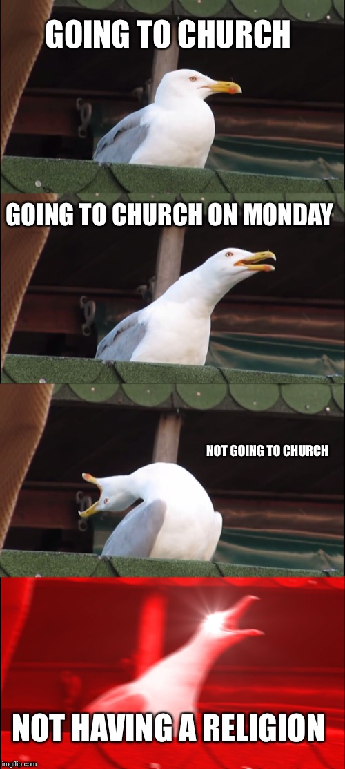 Inhaling Seagull | GOING TO CHURCH; GOING TO CHURCH ON MONDAY; NOT GOING TO CHURCH; NOT HAVING A RELIGION | image tagged in memes,inhaling seagull | made w/ Imgflip meme maker