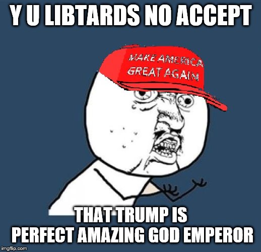 Y U No MAGA Hat | Y U LIBTARDS NO ACCEPT THAT TRUMP IS PERFECT AMAZING GOD EMPEROR | image tagged in y u no maga hat | made w/ Imgflip meme maker