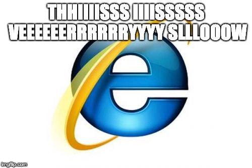Internet Explorer | THHIIIISSS IIIISSSSS VEEEEEERRRRRRYYYY SLLLOOOW | image tagged in memes,internet explorer | made w/ Imgflip meme maker