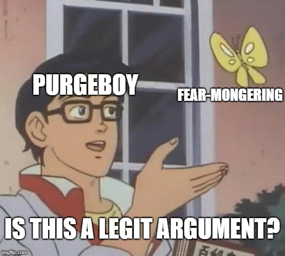 Is This A Pigeon Meme | PURGEBOY FEAR-MONGERING IS THIS A LEGIT ARGUMENT? | image tagged in memes,is this a pigeon | made w/ Imgflip meme maker