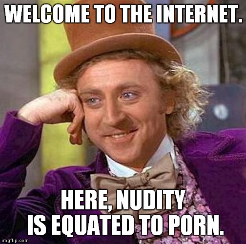 Creepy Condescending Wonka Meme | WELCOME TO THE INTERNET. HERE, NUDITY IS EQUATED TO PORN. | image tagged in memes,creepy condescending wonka | made w/ Imgflip meme maker
