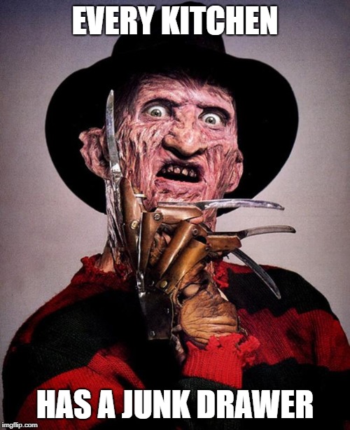 Freddy Krueger face | EVERY KITCHEN; HAS A JUNK DRAWER | image tagged in freddy krueger face | made w/ Imgflip meme maker