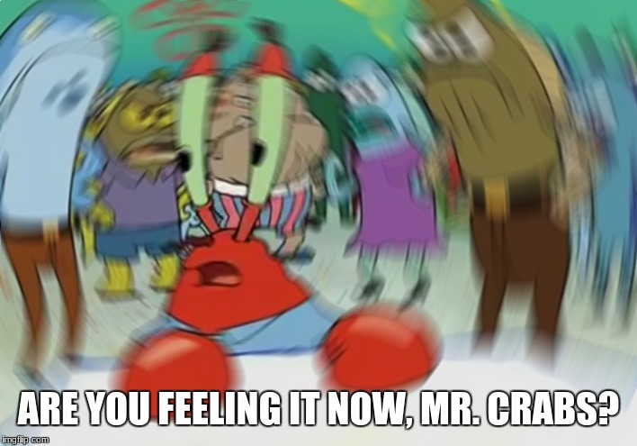 Mr Krabs Blur Meme | ARE YOU FEELING IT NOW, MR. CRABS? | image tagged in memes,mr krabs blur meme | made w/ Imgflip meme maker