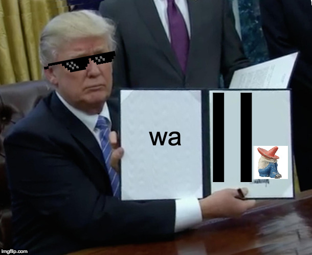 lol | wa; ll | image tagged in memes,trump bill signing,trump wall | made w/ Imgflip meme maker
