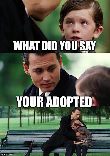 Finding Neverland Meme | WHAT DID YOU SAY; YOUR ADOPTED | image tagged in memes,finding neverland | made w/ Imgflip meme maker