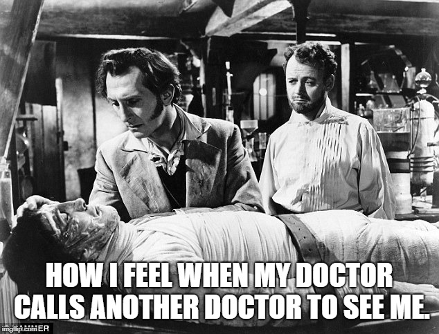 Frankenstein | HOW I FEEL WHEN MY DOCTOR CALLS ANOTHER DOCTOR TO SEE ME. | image tagged in doctor | made w/ Imgflip meme maker