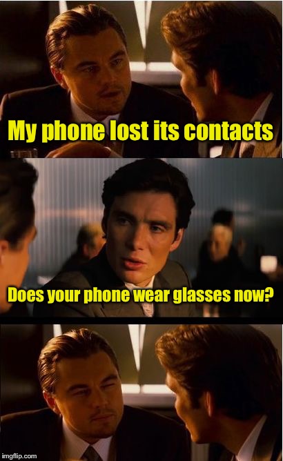 See what I did there? | My phone lost its contacts; Does your phone wear glasses now? | image tagged in memes,inception,bad pun | made w/ Imgflip meme maker