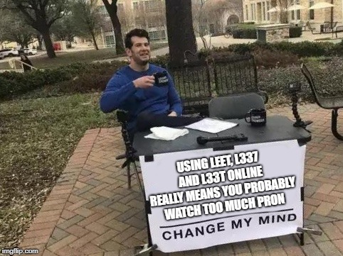 a leet | USING LEET, L337 AND L33T ONLINE REALLY MEANS YOU PROBABLY WATCH TOO MUCH PRON | image tagged in change my mind | made w/ Imgflip meme maker