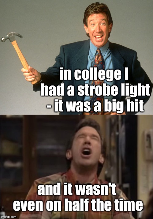 in college I had a strobe light - it was a big hit and it wasn't even on half the time | image tagged in tim the toolman,tim taylor | made w/ Imgflip meme maker