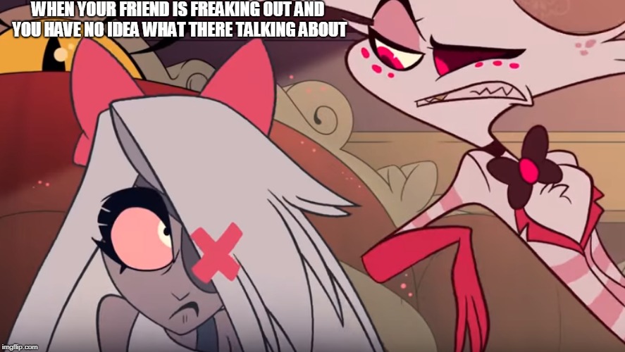 Angel. Has no idea. why you freaking out vaggie  |  WHEN YOUR FRIEND IS FREAKING OUT AND YOU HAVE NO IDEA WHAT THERE TALKING ABOUT | image tagged in hazbin hotel,funny,memes,angel dust,vaggie,vivziepop | made w/ Imgflip meme maker