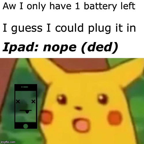 Surprised Pikachu Meme | Aw I only have 1 battery left; I guess I could plug it in; Ipad: nope (ded) | image tagged in memes,surprised pikachu | made w/ Imgflip meme maker