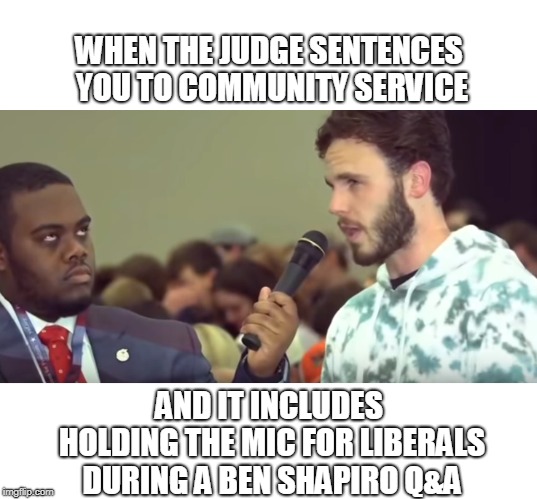 Mic holder eye roll | WHEN THE JUDGE SENTENCES YOU TO COMMUNITY SERVICE; AND IT INCLUDES HOLDING THE MIC FOR LIBERALS DURING A BEN SHAPIRO Q&A | image tagged in mic holder,eye roll,stupid liberals,waiting | made w/ Imgflip meme maker