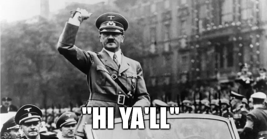 Hey Everybody!! | "HI YA'LL" | image tagged in heil,hey ya'll | made w/ Imgflip meme maker