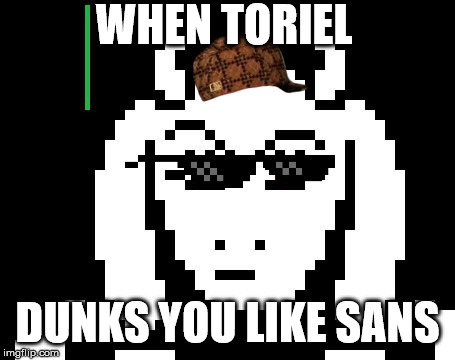 Undertale - Toriel | WHEN TORIEL; DUNKS YOU LIKE SANS | image tagged in undertale - toriel | made w/ Imgflip meme maker